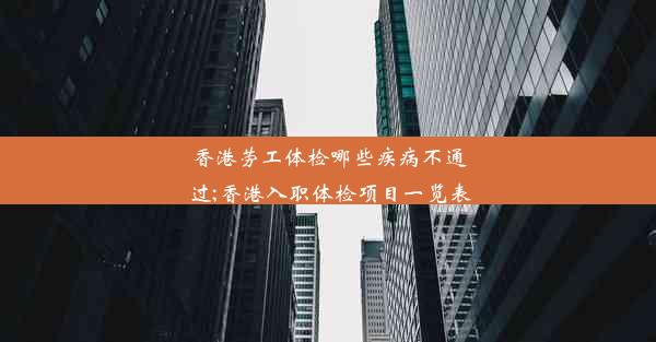 香港劳工体检哪些疾病不通过;香港入职体检项目一览表