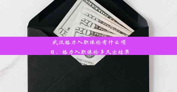 武汉格力入职体检有什么项目、格力入职体检多久出结果