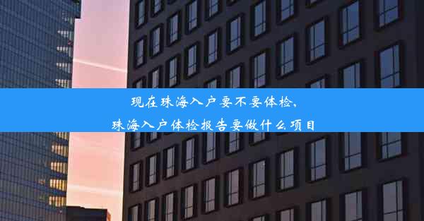 现在珠海入户要不要体检,珠海入户体检报告要做什么项目