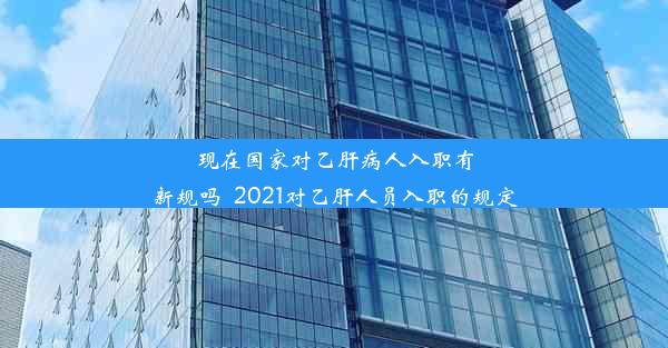 现在国家对乙肝病人入职有新规吗_2021对乙肝人员入职的规定