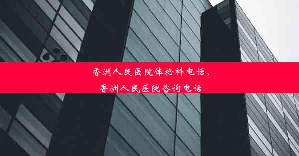 香洲人民医院体检科电话、香洲人民医院咨询电话