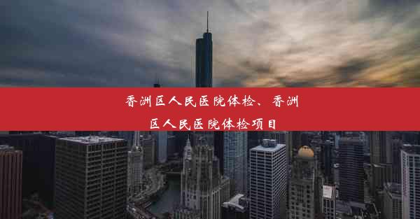 香洲区人民医院体检、香洲区人民医院体检项目