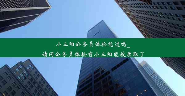 小三阳公务员体检能过吗_请问公务员体检有小三阳能被录取了