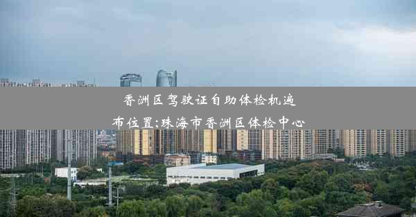 香洲区驾驶证自助体检机遍布位置;珠海市香洲区体检中心