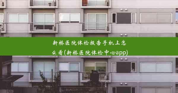 新桥医院体检报告手机上怎么看(新桥医院体检中心app)