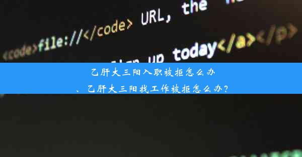 乙肝大三阳入职被拒怎么办、乙肝大三阳找工作被拒怎么办？