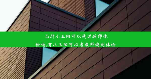 乙肝小三阳可以通过教师体检吗,有小三阳可以考教师编制体检