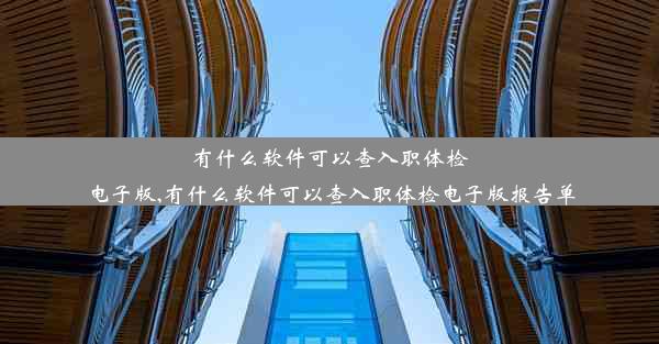 有什么软件可以查入职体检电子版,有什么软件可以查入职体检电子版报告单