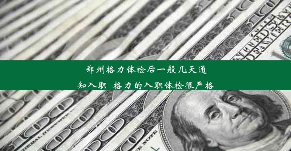 郑州格力体检后一般几天通知入职_格力的入职体检很严格