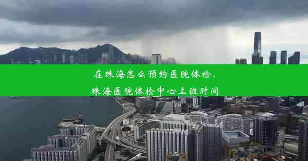 在珠海怎么预约医院体检、珠海医院体检中心上班时间