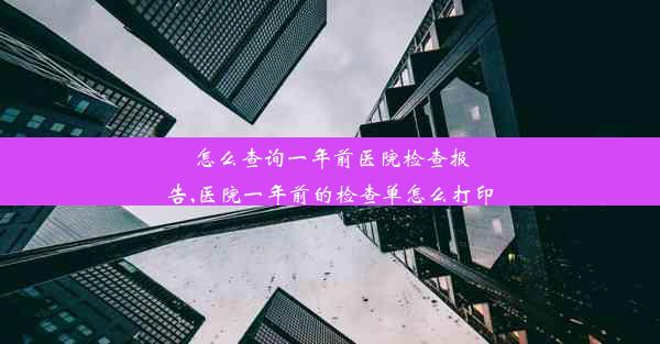 怎么查询一年前医院检查报告,医院一年前的检查单怎么打印