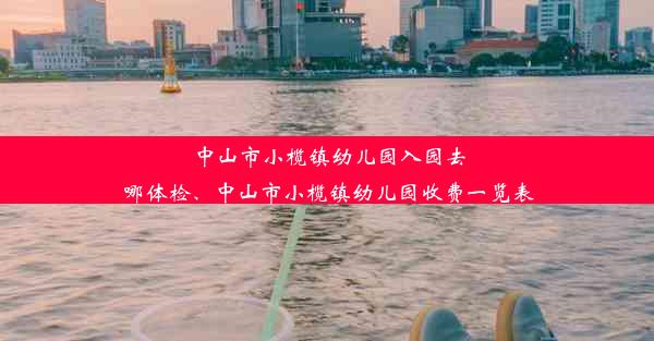 中山市小榄镇幼儿园入园去哪体检、中山市小榄镇幼儿园收费一览表