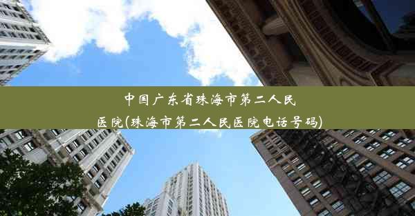 中国广东省珠海市第二人民医院(珠海市第二人民医院电话号码)