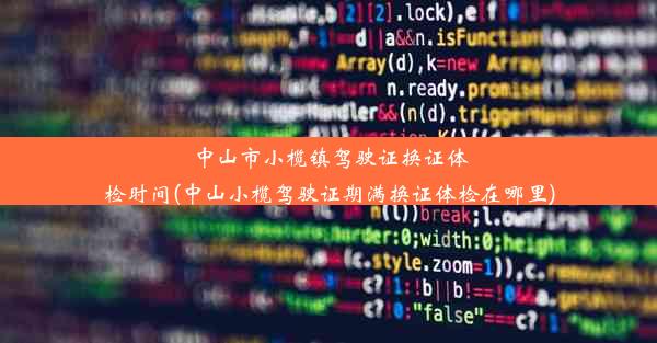 中山市小榄镇驾驶证换证体检时间(中山小榄驾驶证期满换证体检在哪里)