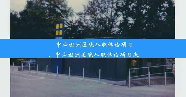 中山坦洲医院入职体检项目、中山坦洲医院入职体检项目表