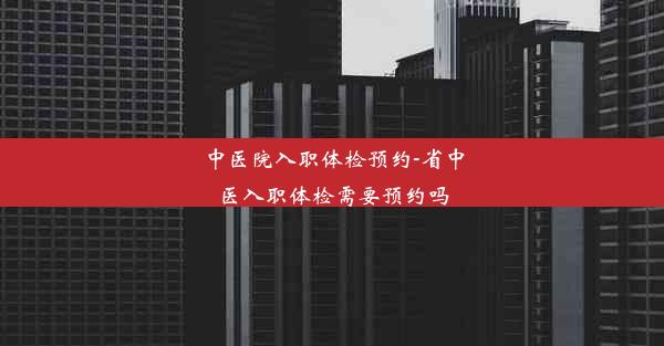 中医院入职体检预约-省中医入职体检需要预约吗