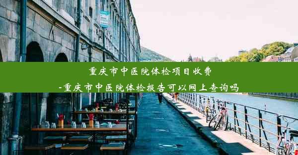 <b>重庆市中医院体检项目收费-重庆市中医院体检报告可以网上查询吗</b>