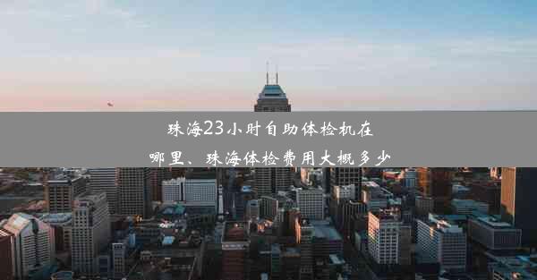 珠海23小时自助体检机在哪里、珠海体检费用大概多少