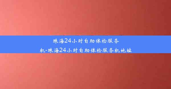 珠海24小时自助体检服务机-珠海24小时自助体检服务机地址