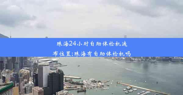 珠海24小时自助体检机遍布位置;珠海有自助体检机吗