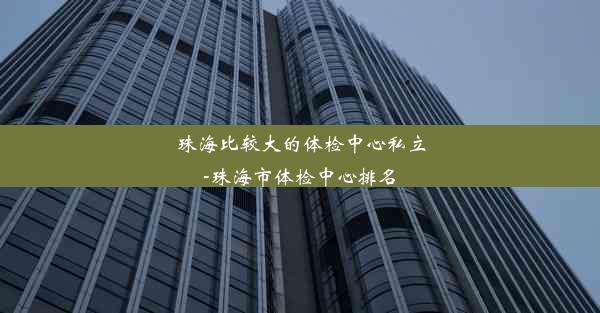 <b>珠海比较大的体检中心私立-珠海市体检中心排名</b>