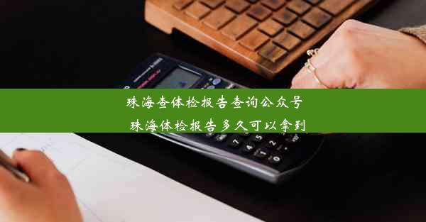 珠海查体检报告查询公众号_珠海体检报告多久可以拿到