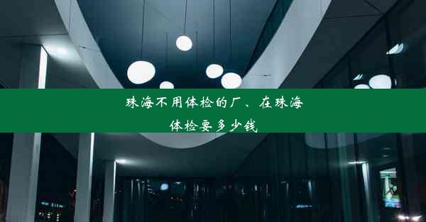 珠海不用体检的厂、在珠海体检要多少钱