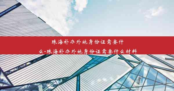 珠海补办外地身份证需要什么-珠海补办外地身份证需要什么材料