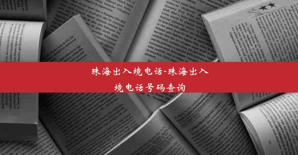 珠海出入境电话-珠海出入境电话号码查询