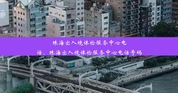 珠海出入境体检服务中心电话、珠海出入境体检服务中心电话号码