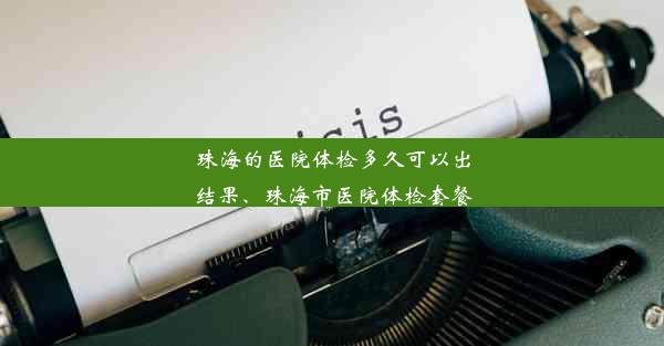 珠海的医院体检多久可以出结果、珠海市医院体检套餐