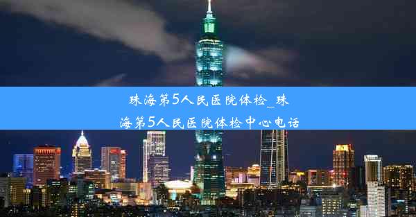 珠海第5人民医院体检_珠海第5人民医院体检中心电话