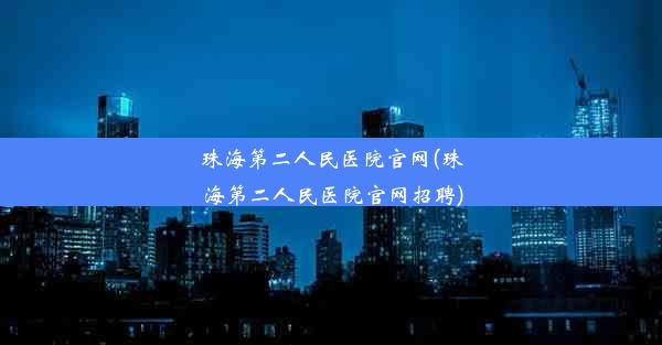 珠海第二人民医院官网(珠海第二人民医院官网招聘)