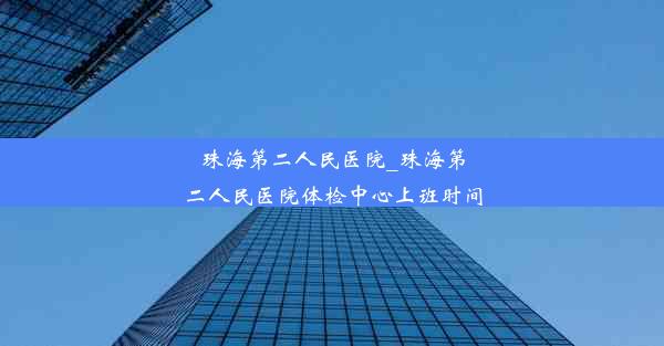 珠海第二人民医院_珠海第二人民医院体检中心上班时间