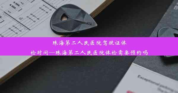 珠海第二人民医院驾驶证体检时间—珠海第二人民医院体检需要预约吗