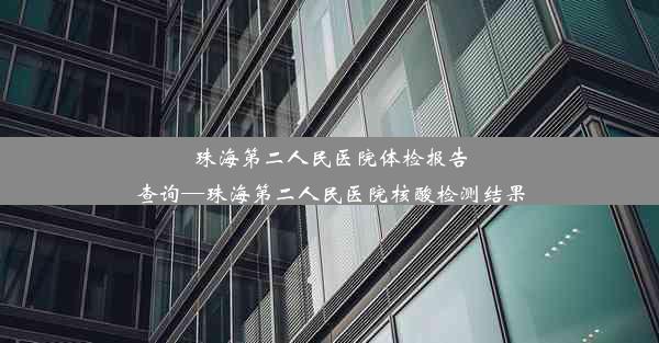 珠海第二人民医院体检报告查询—珠海第二人民医院核酸检测结果