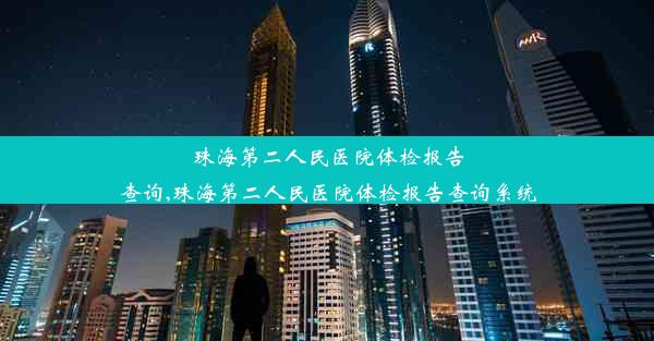 珠海第二人民医院体检报告查询,珠海第二人民医院体检报告查询系统