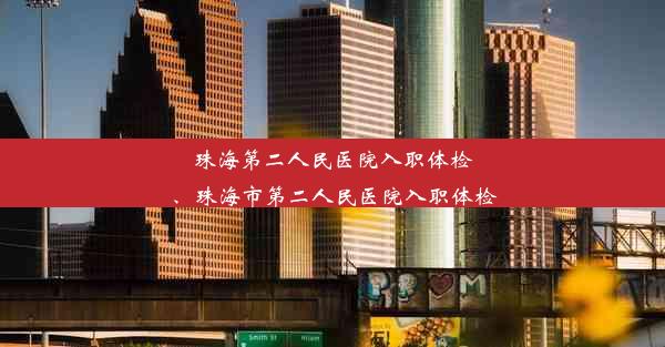 <b>珠海第二人民医院入职体检、珠海市第二人民医院入职体检</b>