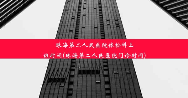 珠海第二人民医院体检科上班时间(珠海第二人民医院门诊时间)