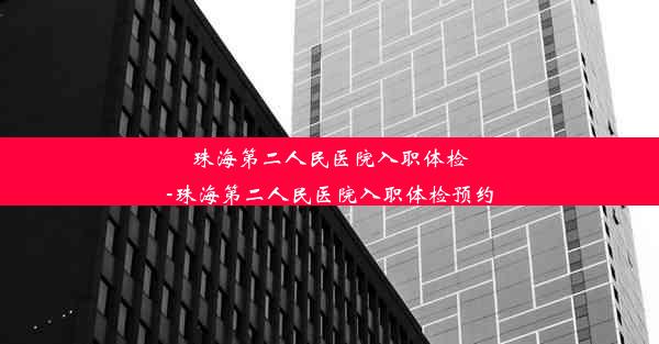 <b>珠海第二人民医院入职体检-珠海第二人民医院入职体检预约</b>