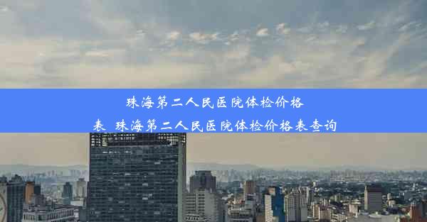 珠海第二人民医院体检价格表_珠海第二人民医院体检价格表查询