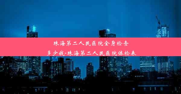 珠海第二人民医院全身检查多少钱-珠海第二人民医院体检表