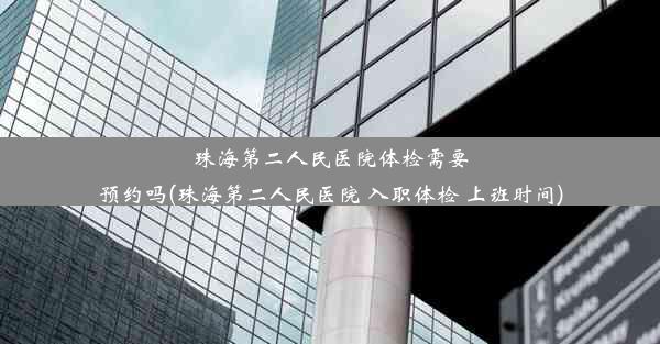 珠海第二人民医院体检需要预约吗(珠海第二人民医院 入职体检 上班时间)