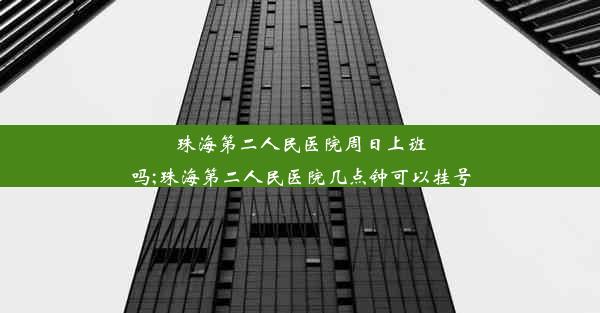 珠海第二人民医院周日上班吗;珠海第二人民医院几点钟可以挂号