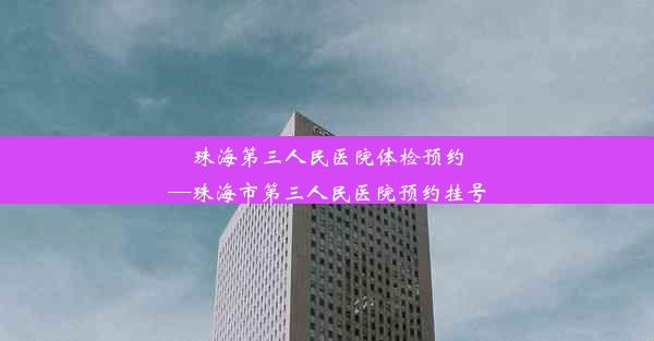 珠海第三人民医院体检预约—珠海市第三人民医院预约挂号