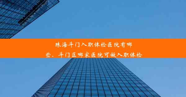 <b>珠海斗门入职体检医院有哪些、斗门区哪家医院可做入职体检</b>