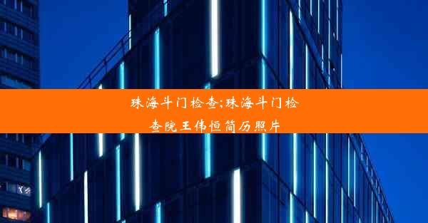 珠海斗门检查;珠海斗门检查院王伟恒简历照片