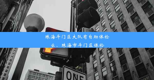 珠海斗门区大队有自助体检么、珠海市斗门区体检