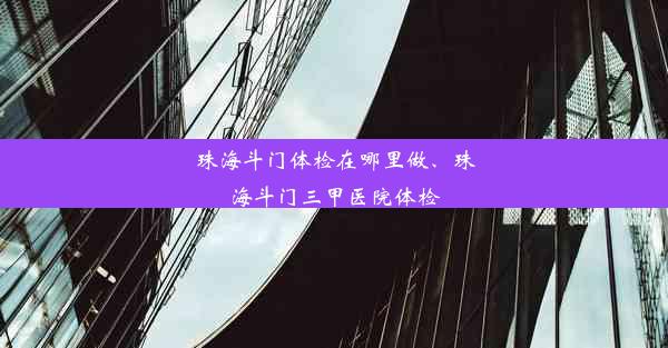 珠海斗门体检在哪里做、珠海斗门三甲医院体检