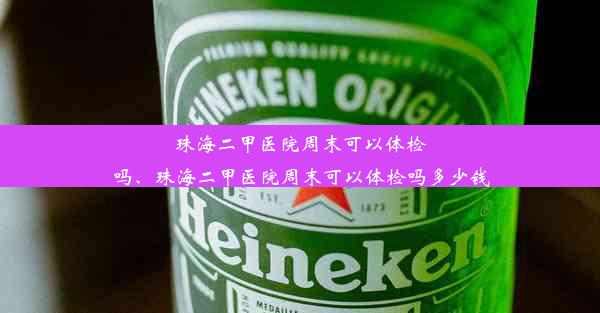 珠海二甲医院周末可以体检吗、珠海二甲医院周末可以体检吗多少钱